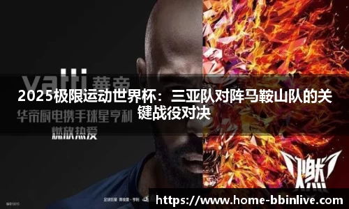 2025极限运动世界杯：三亚队对阵马鞍山队的关键战役对决