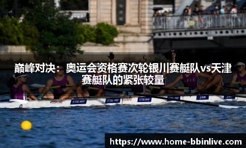 巅峰对决：奥运会资格赛次轮银川赛艇队vs天津赛艇队的紧张较量