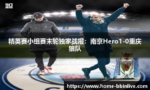 精英赛小组赛末轮独家战报：南京Hero1-0重庆狼队