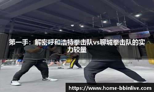 第一手：解密呼和浩特拳击队vs聊城拳击队的实力较量