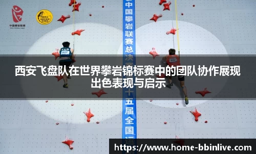 西安飞盘队在世界攀岩锦标赛中的团队协作展现出色表现与启示
